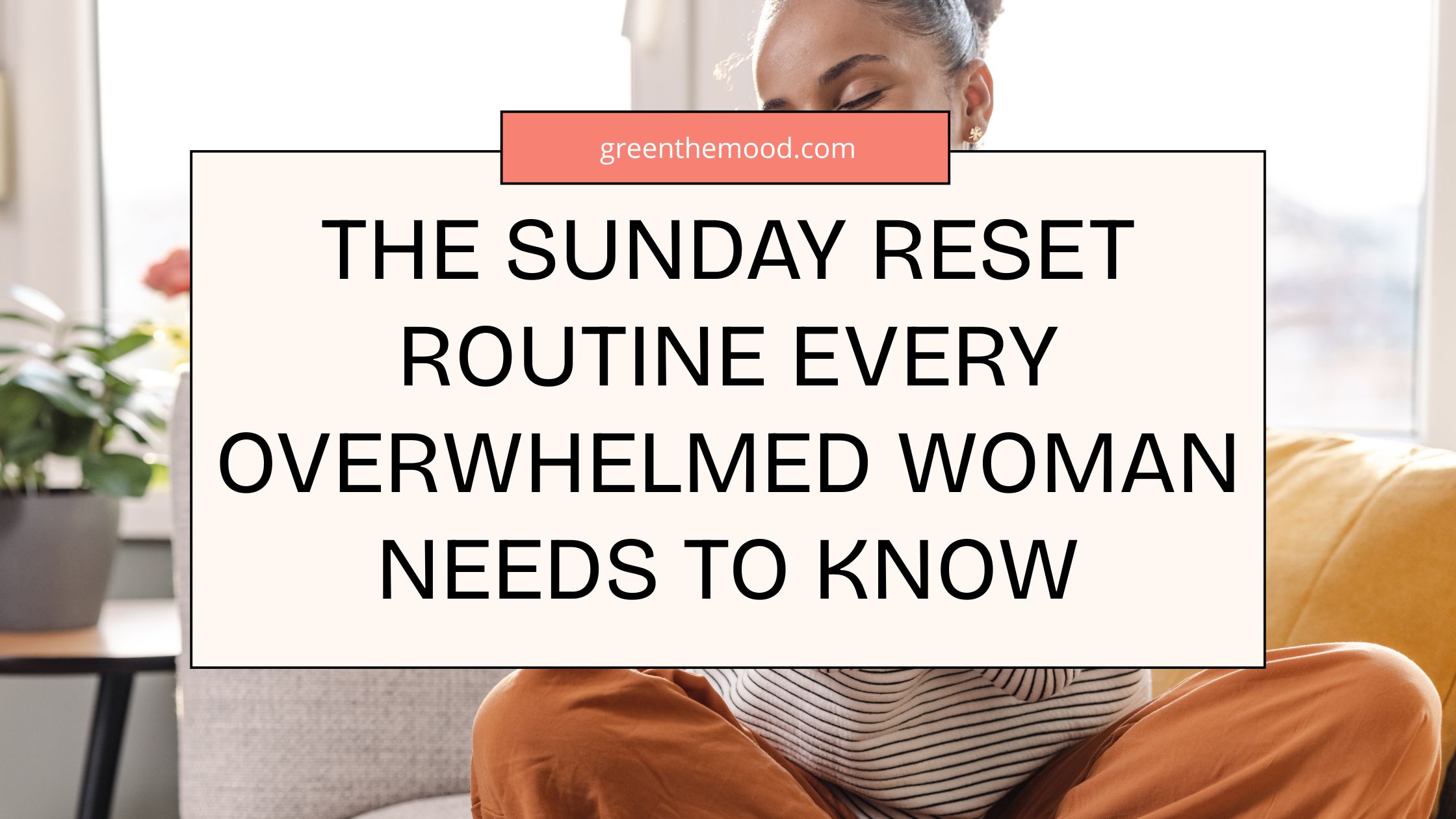 The Sunday Reset Routine Every Overwhelmed Woman Needs To Know